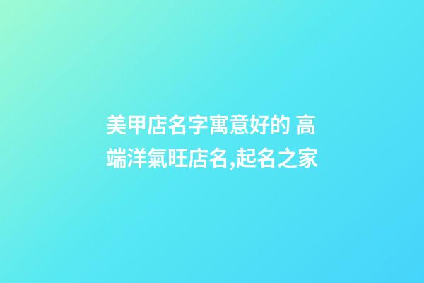 美甲店名字寓意好的 高端洋氣旺店名,起名之家-第1張-店鋪起名-玄機派